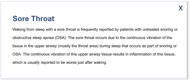 Sore Throat Waking from sleep with a sore throat is frequently reported by patients with untreated snoring or  obstructive sleep apnea (OSA). The sore throat occurs due to the continuous vibration of the  tissue in the upper airway (mostly the throat area) during sleep that occurs as part of snoring or  OSA. The continuous vibration of this upper airway tissue results in inflammation of this tissue,  which is usually reported to be worse just after waking. x